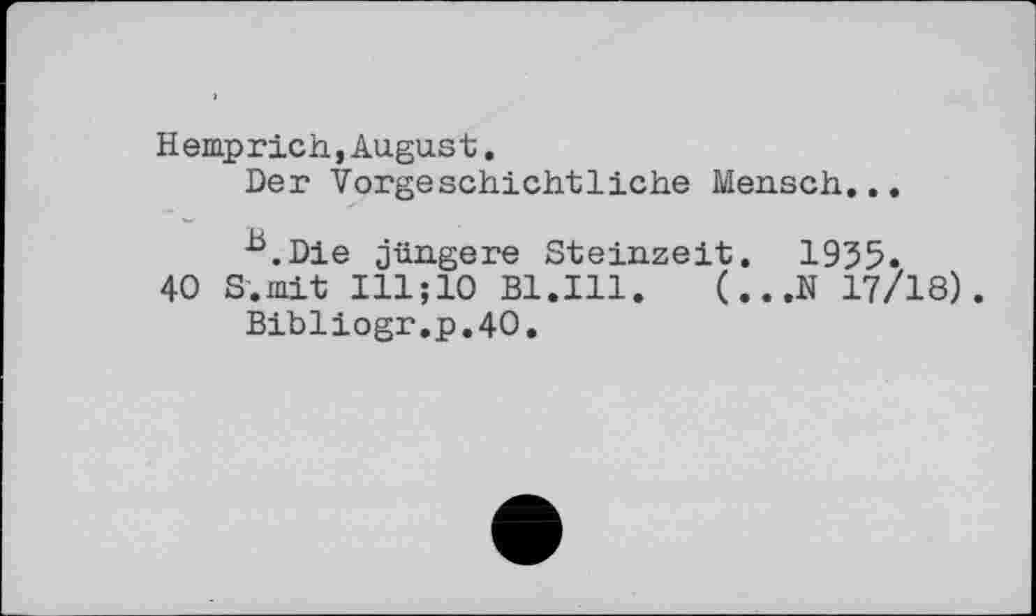 ﻿Hemp rich.August.
Der Vorgeschichtliche Mensch...
h.Die jüngere Steinzeit. 1955.
40 S.mit Ill;10 Bl.Ill.	(...N 17/18)
Bibliogr.p.40.